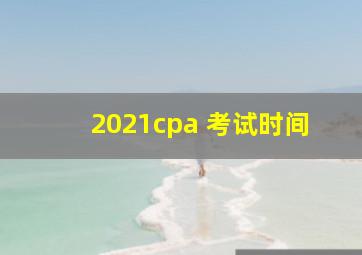 2021cpa 考试时间